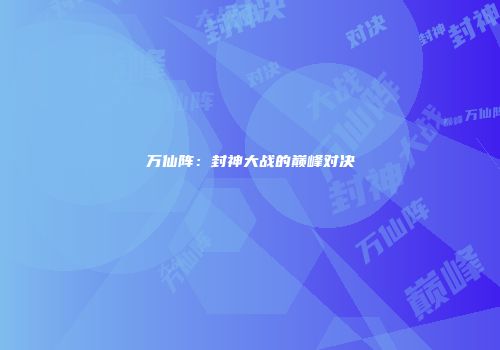 万仙阵：封神大战的巅峰对决
