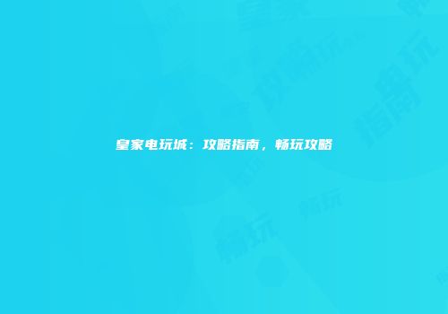 皇家电玩城：攻略指南，畅玩攻略