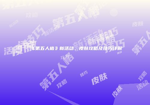 《第五人格》新活动、皮肤攻略及技巧详解