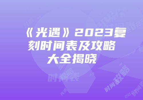 《光遇》2023复刻时间表及攻略大全揭晓