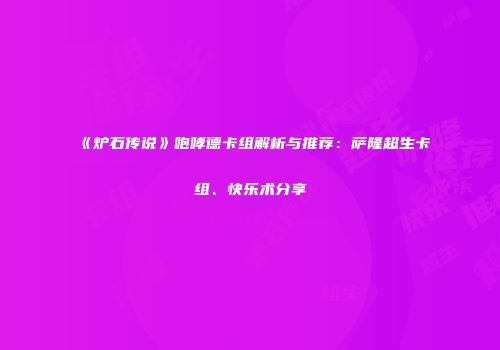 《炉石传说》咆哮德卡组解析与推荐：萨隆超生卡组、快乐术分享