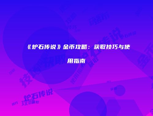 《炉石传说》金币攻略：获取技巧与使用指南