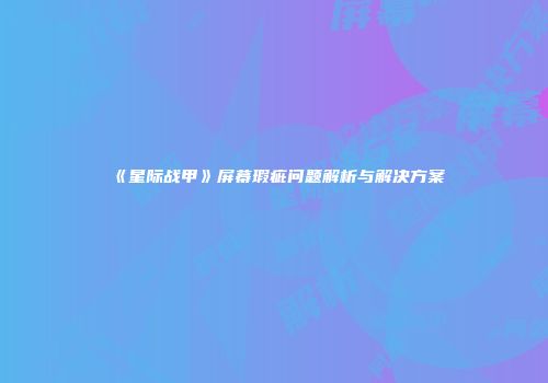 《星际战甲》屏幕瑕疵问题解析与解决方案