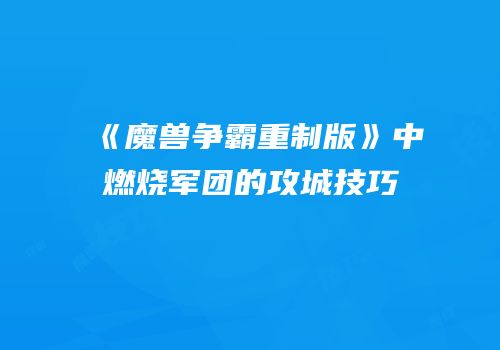 《魔兽争霸重制版》中燃烧军团的攻城技巧