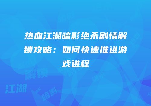 热血江湖暗影绝杀剧情解锁攻略：如何快速推进游戏进程