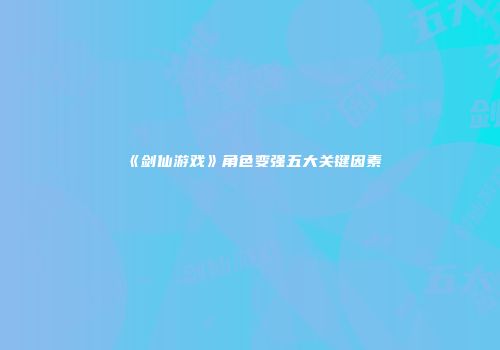 《剑仙游戏》角色变强五大关键因素