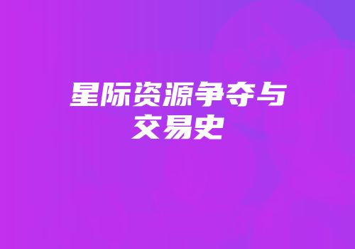 星际资源争夺与交易史