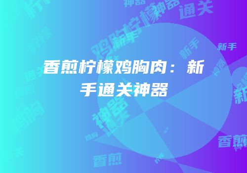 香煎柠檬鸡胸肉：新手通关神器