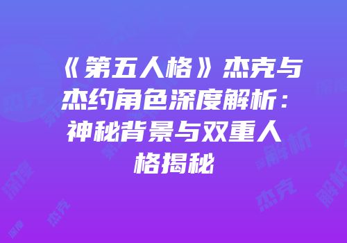 《第五人格》杰克与杰约角色深度解析：神秘背景与双重人格揭秘