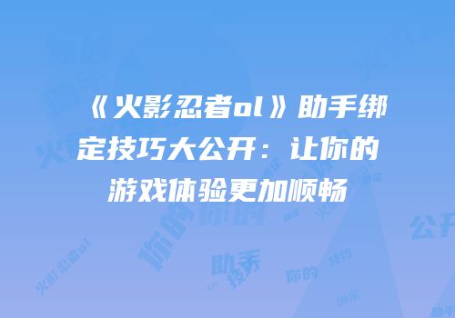 《火影忍者ol》助手绑定技巧大公开：让你的游戏体验更加顺畅