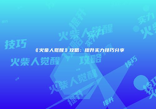 《火柴人觉醒》攻略：提升实力技巧分享