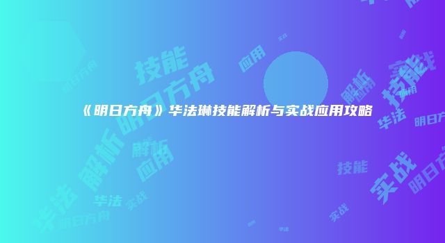 《明日方舟》华法琳技能解析与实战应用攻略