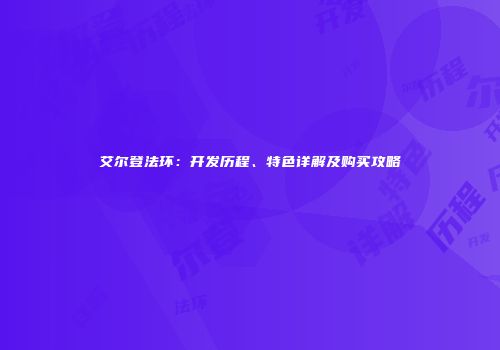 艾尔登法环：开发历程、特色详解及购买攻略