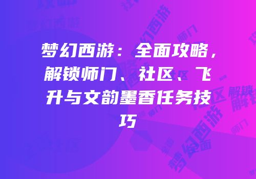 梦幻西游：全面攻略，解锁师门、社区、飞升与文韵墨香任务技巧