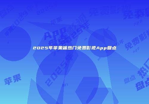 2025年苹果端热门免费影视App盘点