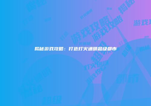 揭秘游戏攻略：打造灯火通明超级都市