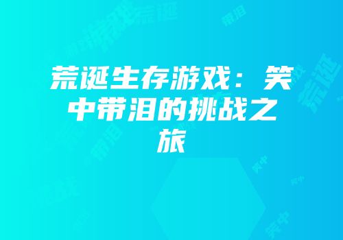 荒诞生存游戏：笑中带泪的挑战之旅