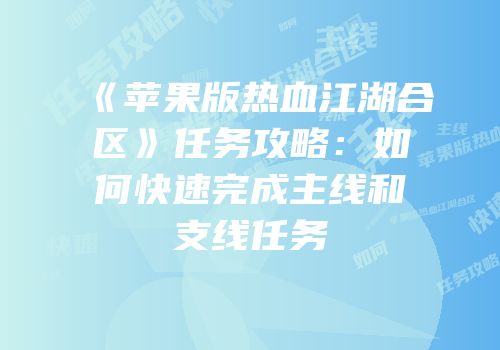 《苹果版热血江湖合区》任务攻略：如何快速完成主线和支线任务