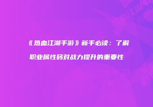 《热血江湖手游》新手必读：了解职业属性码对战力提升的重要性