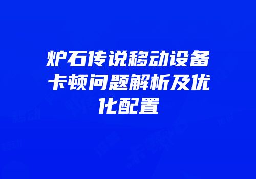 炉石传说移动设备卡顿问题解析及优化配置