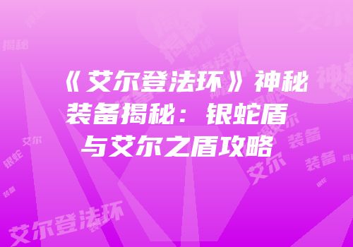 《艾尔登法环》神秘装备揭秘：银蛇盾与艾尔之盾攻略