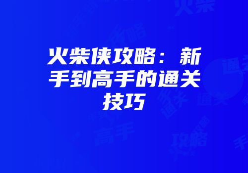 火柴侠攻略：新手到高手的通关技巧