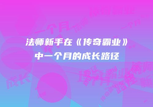 法师新手在《传奇霸业》中一个月的成长路径