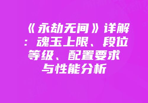 《永劫无间》详解：魂玉上限、段位等级、配置要求与性能分析