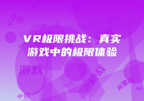 VR极限挑战：真实游戏中的极限体验