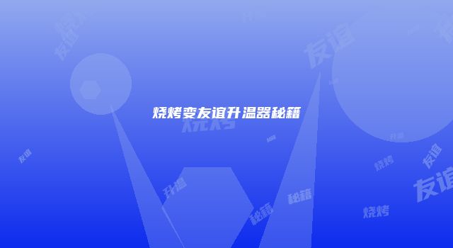 烧烤变友谊升温器秘籍