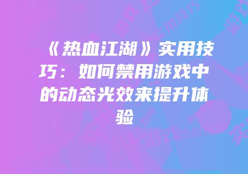 《热血江湖》实用技巧:如何禁用游戏中的动态光效来提升体验