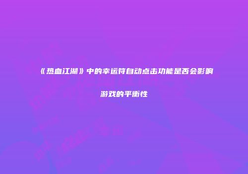 《热血江湖》中的幸运符自动点击功能是否会影响游戏的平衡性