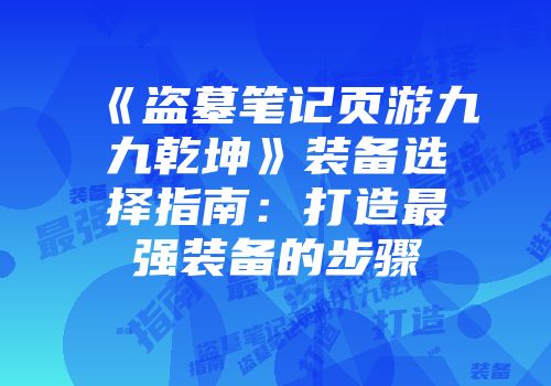 《盗墓笔记页游九九乾坤》装备选择指南：打造最强装备的步骤