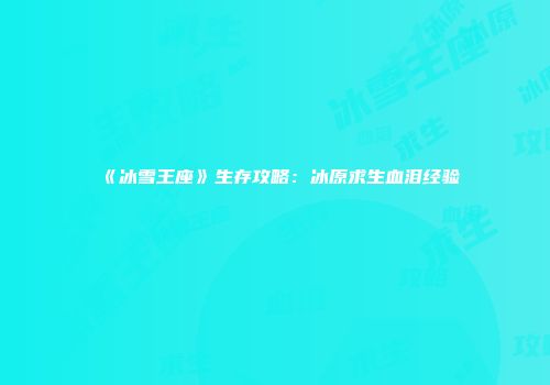 《冰雪王座》生存攻略：冰原求生血泪经验
