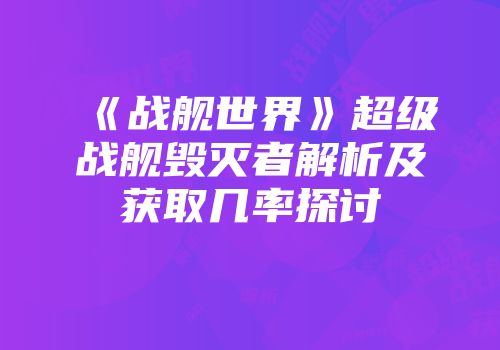《战舰世界》超级战舰毁灭者解析及获取几率探讨