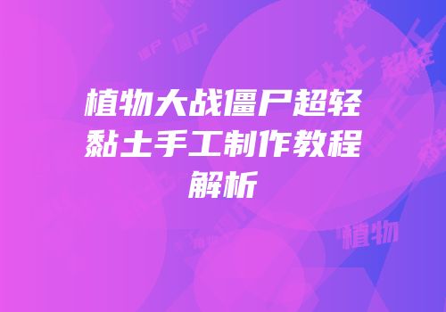 植物大战僵尸超轻黏土手工制作教程解析