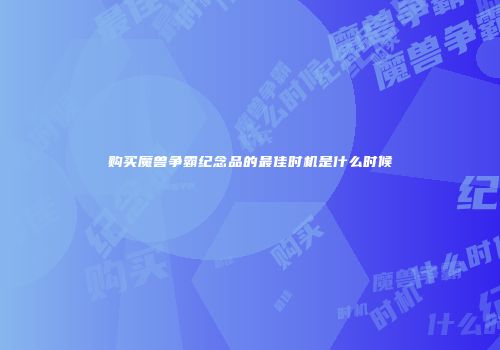购买魔兽争霸纪念品的最佳时机是什么时候