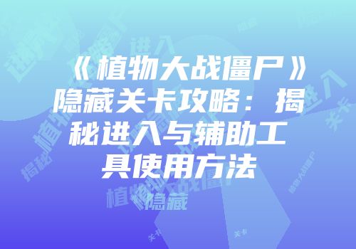 《植物大战僵尸》隐藏关卡攻略：揭秘进入与辅助工具使用方法