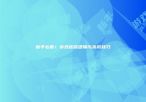 新手必看！游戏底层逻辑与高阶技巧