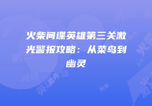 火柴间谍英雄第三关激光警报攻略：从菜鸟到幽灵