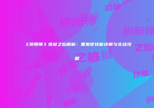 《阴阳师》炼狱之焰解析：黑鬼使技能详解与实战攻略