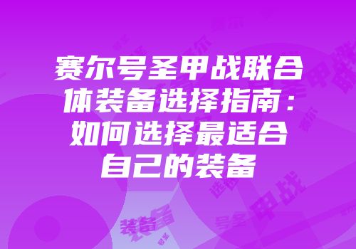 赛尔号圣甲战联合体装备选择指南：如何选择最适合自己的装备