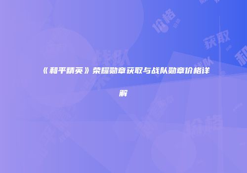 《和平精英》荣耀勋章获取与战队勋章价格详解