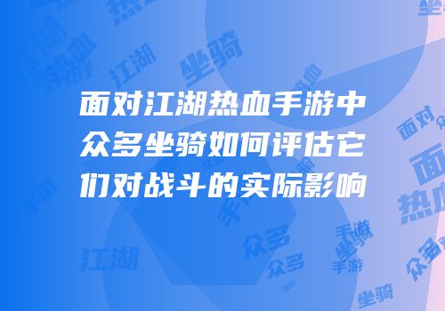 面对江湖热血手游中众多坐骑如何评估它们对战斗的实际影响