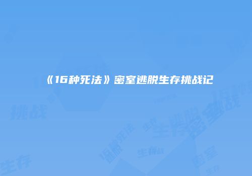 《16种死法》密室逃脱生存挑战记