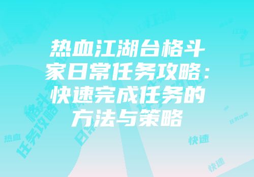 热血江湖台格斗家日常任务攻略:快速完成任务的方法与策略