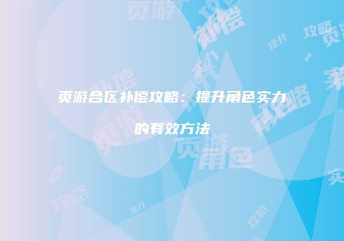 页游合区补偿攻略：提升角色实力的有效方法