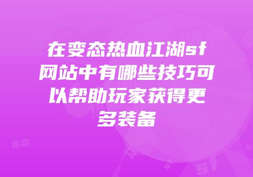 在变态热血江湖sf网站中有哪些技巧可以帮助玩家获得更多装备