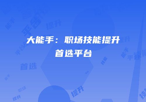 大能手：职场技能提升首选平台