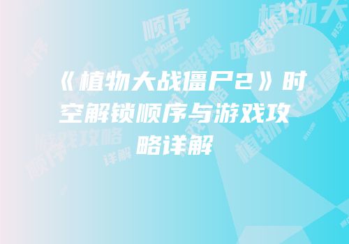 《植物大战僵尸2》时空解锁顺序与游戏攻略详解